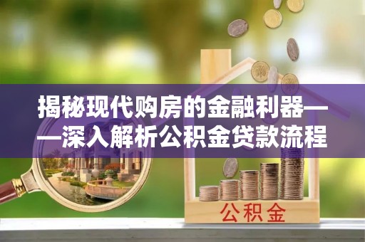 银海揭秘现代购房的金融利器——深入解析公积金贷款流程