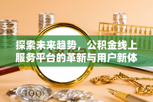 银海探索未来趋势，公积金线上服务平台的革新与用户新体验