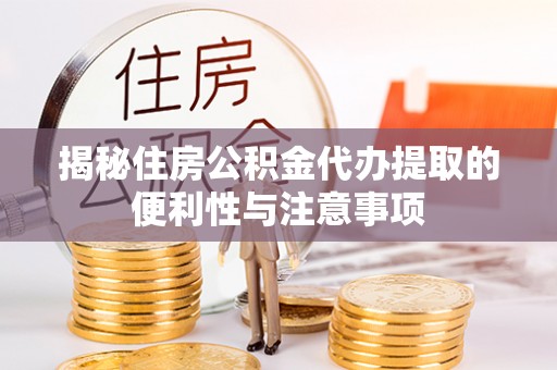 银海揭秘住房公积金代办提取的便利性与注意事项