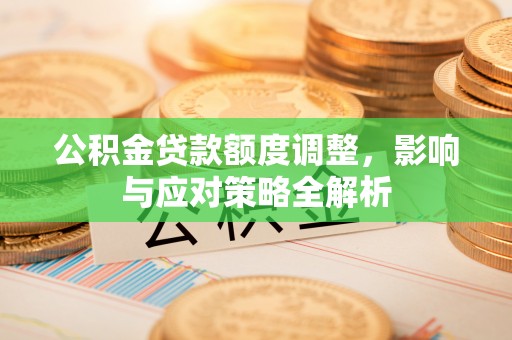 银海公积金贷款额度调整，影响与应对策略全解析