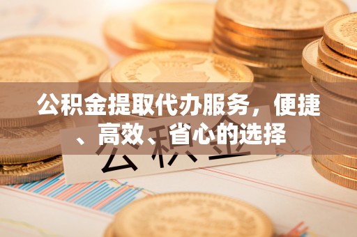 银海公积金提取代办服务，便捷、高效、省心的选择