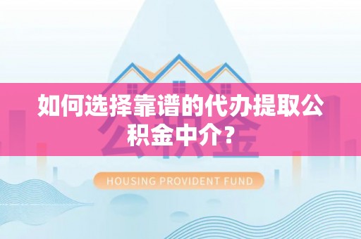 银海如何选择靠谱的代办提取公积金中介？