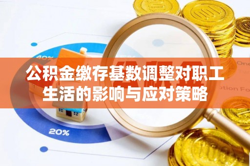 银海公积金缴存基数调整对职工生活的影响与应对策略
