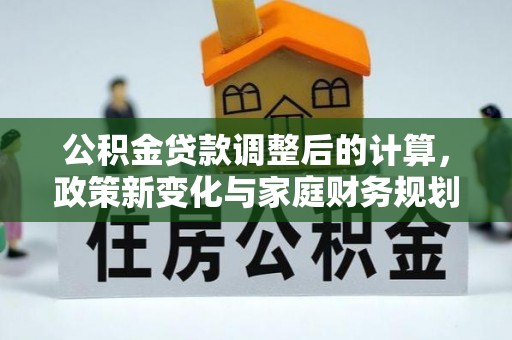 银海公积金贷款调整后的计算，政策新变化与家庭财务规划