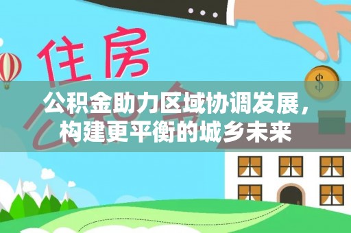 银海公积金助力区域协调发展，构建更平衡的城乡未来
