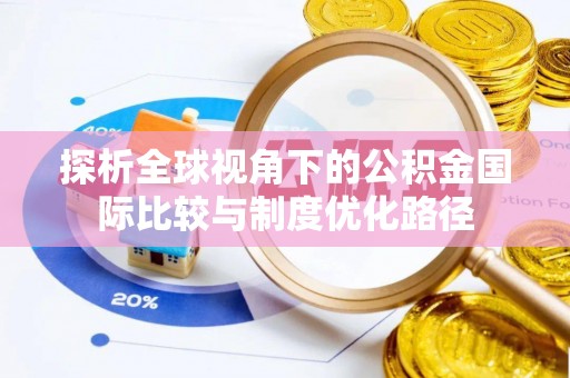 银海探析全球视角下的公积金国际比较与制度优化路径