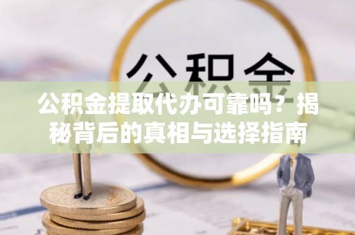 银海公积金提取代办可靠吗？揭秘背后的真相与选择指南