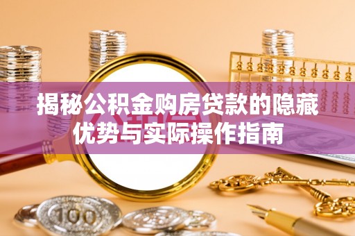 银海揭秘公积金购房贷款的隐藏优势与实际操作指南