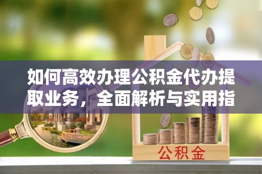 银海如何高效办理公积金代办提取业务，全面解析与实用指南