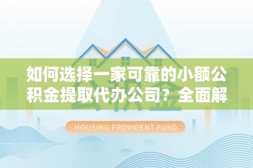 银海如何选择一家可靠的小额公积金提取代办公司？全面解析与指南