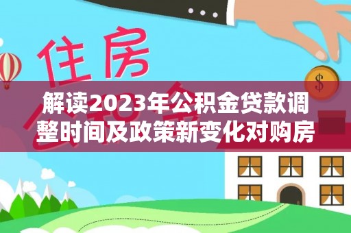 银海解读2023年公积金贷款调整时间及政策新变化对购房的影响