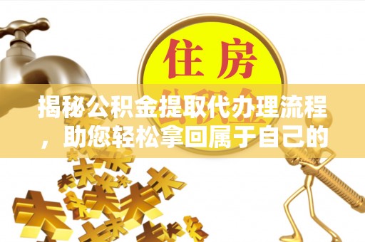 银海揭秘公积金提取代办理流程，助您轻松拿回属于自己的钱