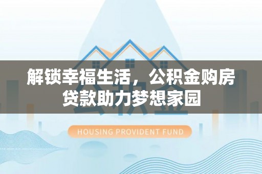 银海解锁幸福生活，公积金购房贷款助力梦想家园