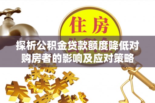 银海探析公积金贷款额度降低对购房者的影响及应对策略