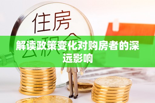 银海解读政策变化对购房者的深远影响