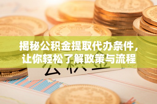 银海揭秘公积金提取代办条件，让你轻松了解政策与流程