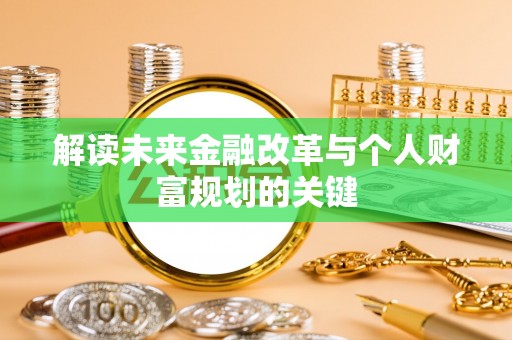 银海解读未来金融改革与个人财富规划的关键