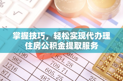 银海掌握技巧，轻松实现代办理住房公积金提取服务