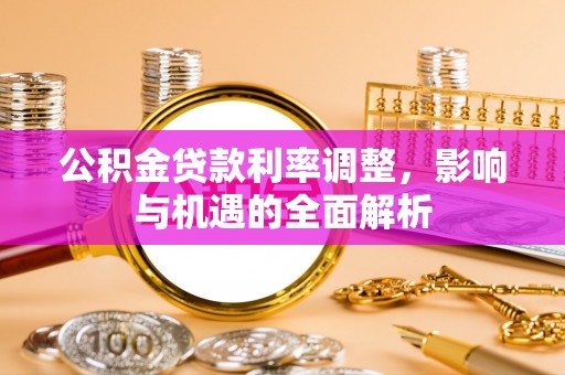 银海公积金贷款利率调整，影响与机遇的全面解析