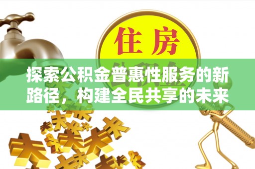 银海探索公积金普惠性服务的新路径，构建全民共享的未来
