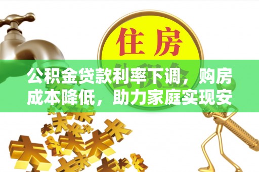 银海公积金贷款利率下调，购房成本降低，助力家庭实现安居梦