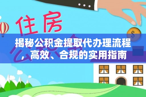 银海揭秘公积金提取代办理流程，高效、合规的实用指南