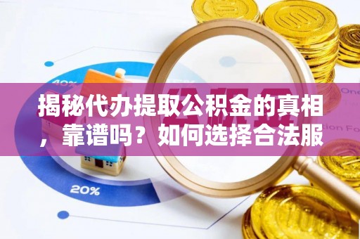 银海揭秘代办提取公积金的真相，靠谱吗？如何选择合法服务？