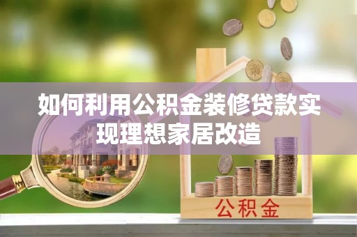 银海如何利用公积金装修贷款实现理想家居改造