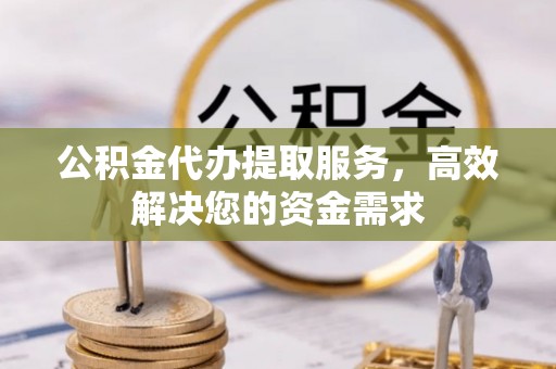银海公积金代办提取服务，高效解决您的资金需求