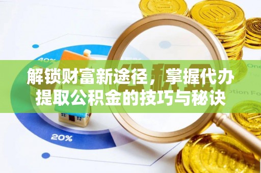 银海解锁财富新途径，掌握代办提取公积金的技巧与秘诀