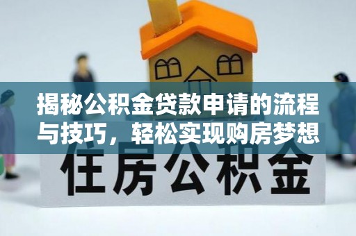 银海揭秘公积金贷款申请的流程与技巧，轻松实现购房梦想