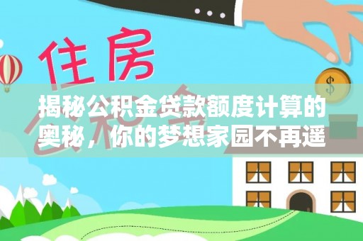 银海揭秘公积金贷款额度计算的奥秘，你的梦想家园不再遥不可及