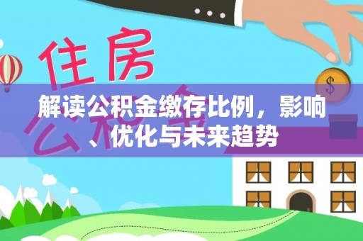 银海解读公积金缴存比例，影响、优化与未来趋势
