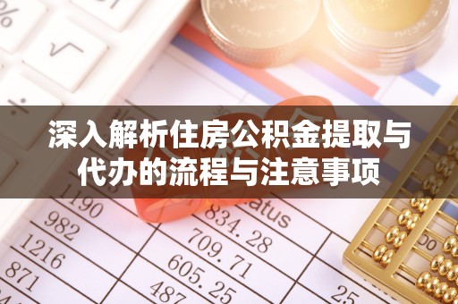 银海深入解析住房公积金提取与代办的流程与注意事项
