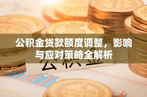 银海公积金贷款额度调整，影响与应对策略全解析