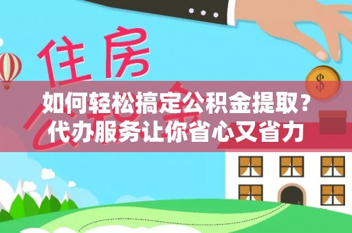 银海如何轻松搞定公积金提取？代办服务让你省心又省力