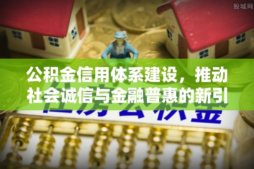 银海公积金信用体系建设，推动社会诚信与金融普惠的新引擎