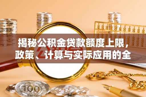 银海揭秘公积金贷款额度上限，政策、计算与实际应用的全面解析