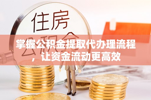 银海掌握公积金提取代办理流程，让资金流动更高效