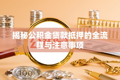 银海揭秘公积金贷款抵押的全流程与注意事项