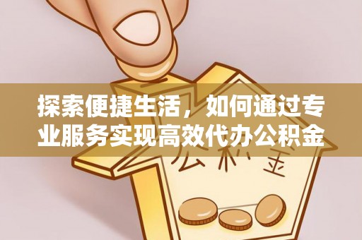 银海探索便捷生活，如何通过专业服务实现高效代办公积金提取
