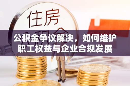 银海公积金争议解决，如何维护职工权益与企业合规发展