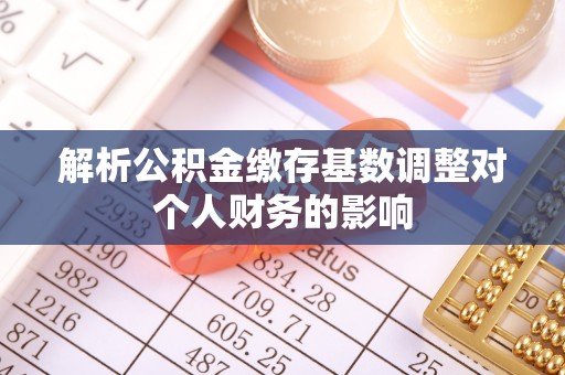银海解析公积金缴存基数调整对个人财务的影响