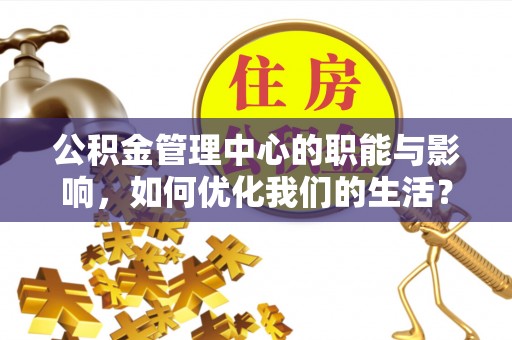 银海公积金管理中心的职能与影响，如何优化我们的生活？