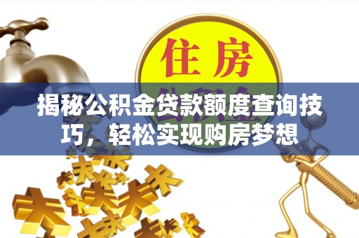 银海揭秘公积金贷款额度查询技巧，轻松实现购房梦想