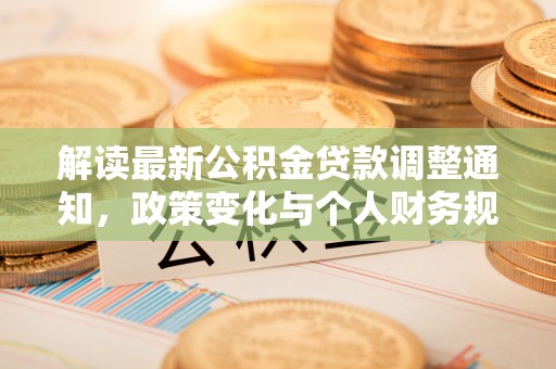 银海解读最新公积金贷款调整通知，政策变化与个人财务规划的影响