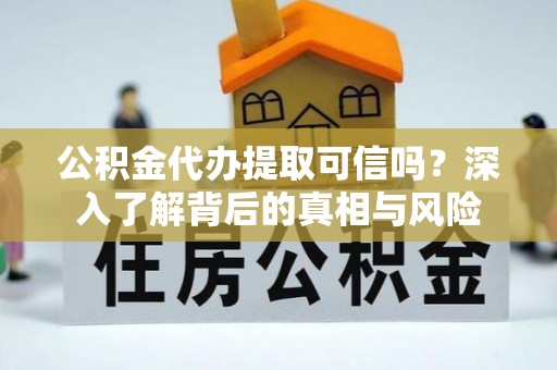 银海公积金代办提取可信吗？深入了解背后的真相与风险