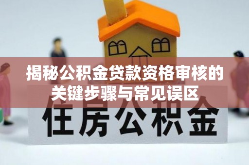 银海揭秘公积金贷款资格审核的关键步骤与常见误区