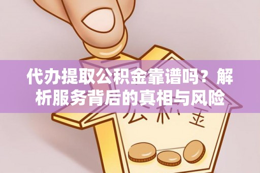 银海代办提取公积金靠谱吗？解析服务背后的真相与风险