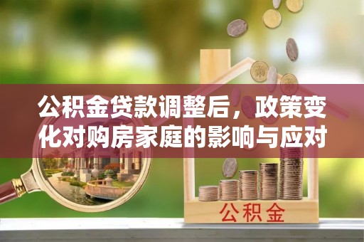 银海公积金贷款调整后，政策变化对购房家庭的影响与应对策略